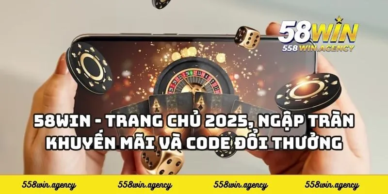 58WIN: Cổng game cá cược quốc tế | Đăng ký, nạp rút siêu tốc
