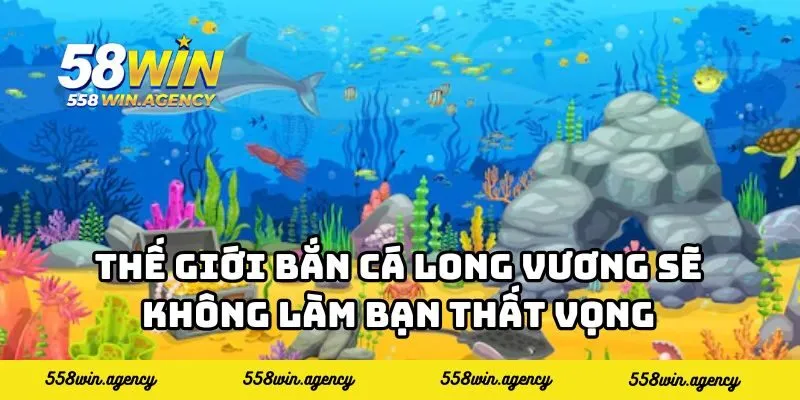 Thế giới bắn cá Long Vương sẽ không làm bạn thất vọng