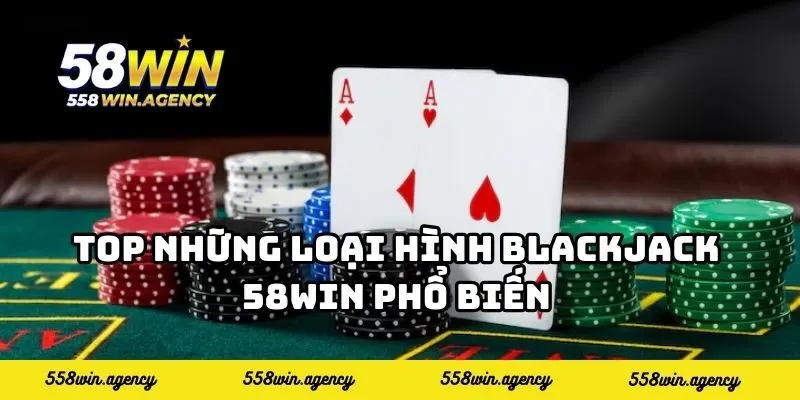 Top những loại hình blackjack 58WIN phổ biến