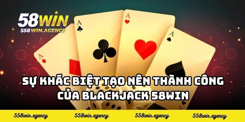 Sự khác biệt tạo nên thành công của Blackjack 58WIN