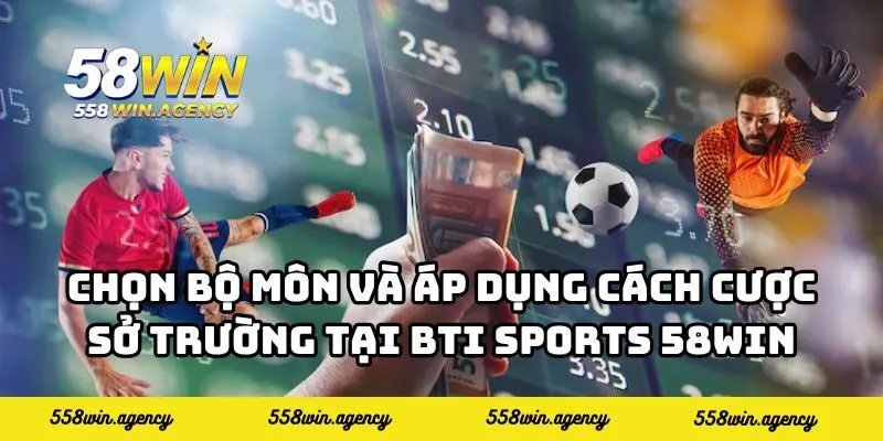 Chọn bộ môn và áp dụng cách cược sở trường tại BTI Sports 58WIN