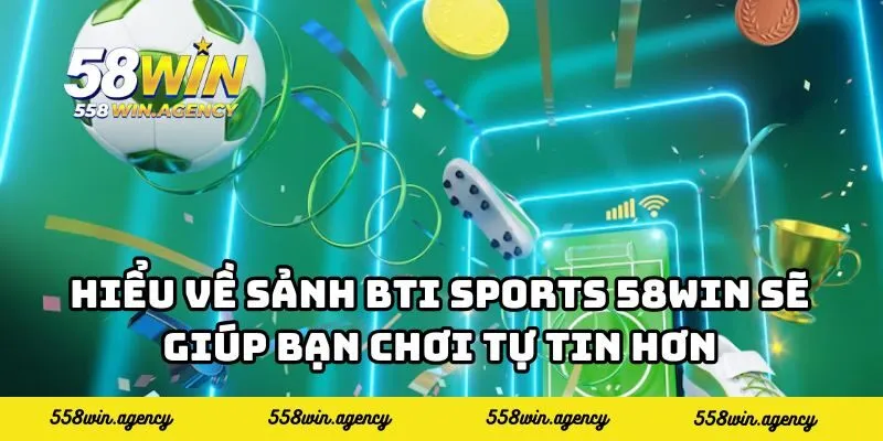 Hiểu về sảnh BTI Sports 58WIN sẽ giúp bạn chơi tự tin hơn