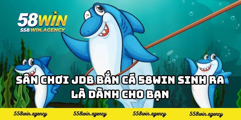 Sân chơi JDB bắn cá 58WIN sinh ra là dành cho bạn