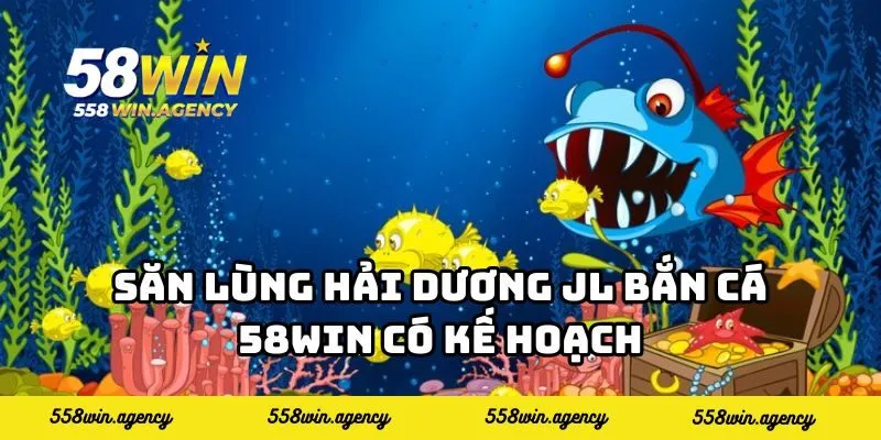 Săn lùng hải dương JL bắn cá 58WIN có kế hoạch