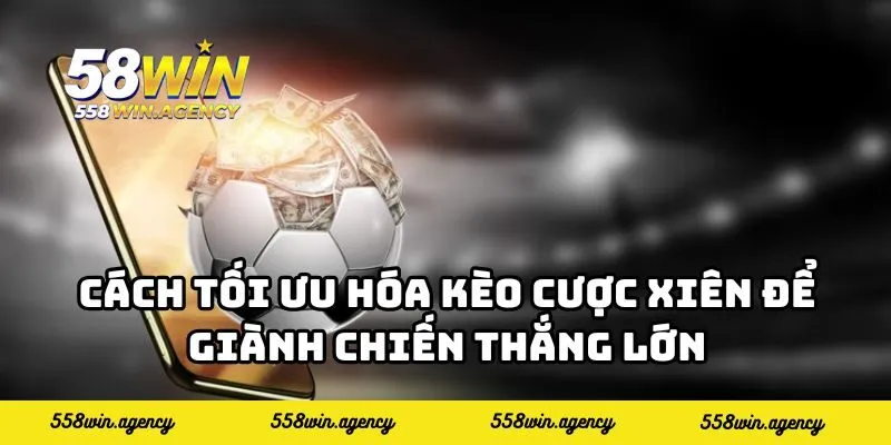 Cách tối ưu hóa kèo cược xiên để giành chiến thắng lớn