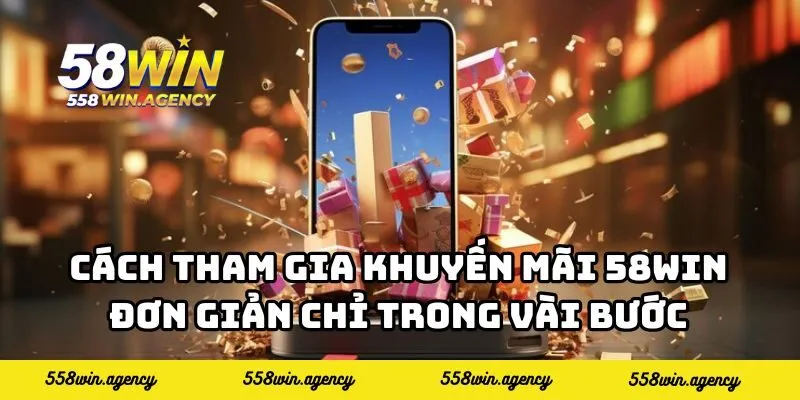 Cách tham gia Khuyến mãi 58WIN đơn giản chỉ trong vài bước