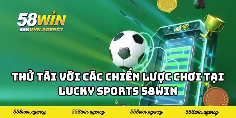 Thử tài với các chiến lược chơi tại Lucky Sports 58WIN