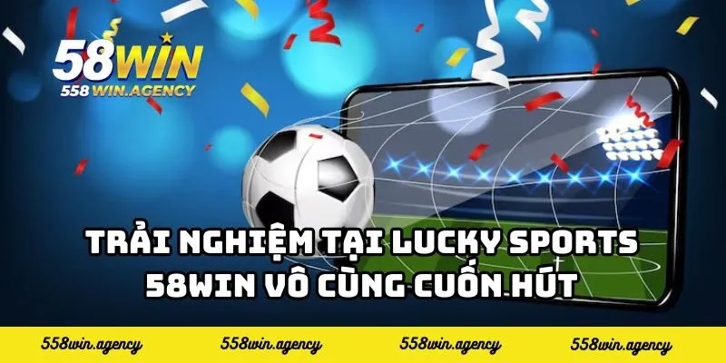 Trải nghiệm tại Lucky Sports 58WIN vô cùng cuốn hút