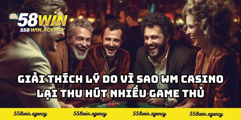 Giải thích lý do vì sao WM Casino lại thu hút nhiều game thủ